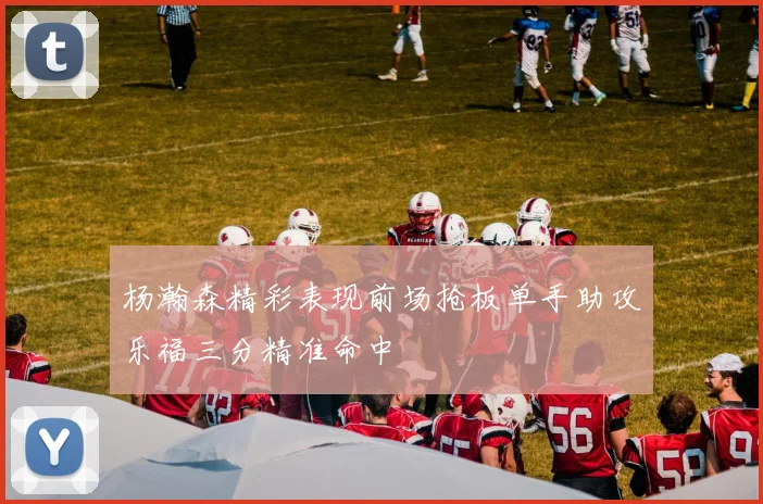 杨瀚森精彩表现前场抢板单手助攻乐福三分精准命中