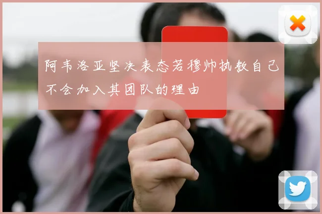 阿韦洛亚坚决表态若穆帅执教自己不会加入其团队的理由
