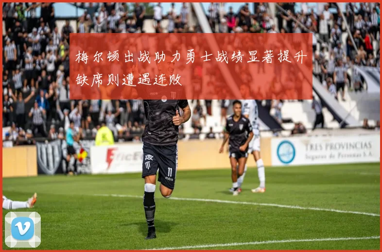 梅尔顿出战助力勇士战绩显著提升缺席则遭遇连败