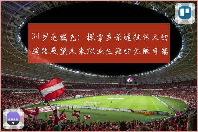 34岁范戴克：探索多条通往伟大的道路展望未来职业生涯的无限可能