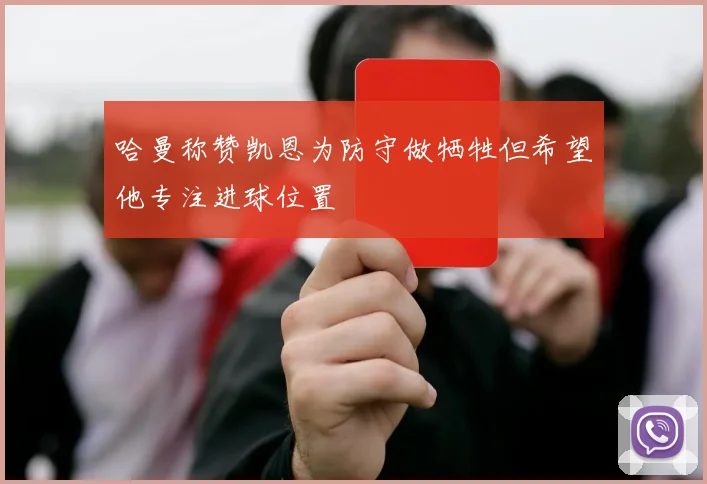 哈曼称赞凯恩为防守做牺牲但希望他专注进球位置