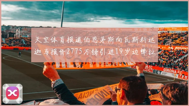 天空体育报道伯恩茅斯向瓦斯科达迦马报价2775万镑引进19岁边锋拉扬