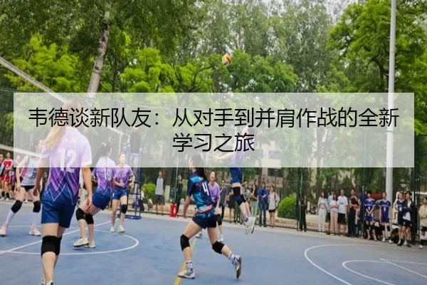 韦德谈新队友：从对手到并肩作战的全新学习之旅 | ChangZheng