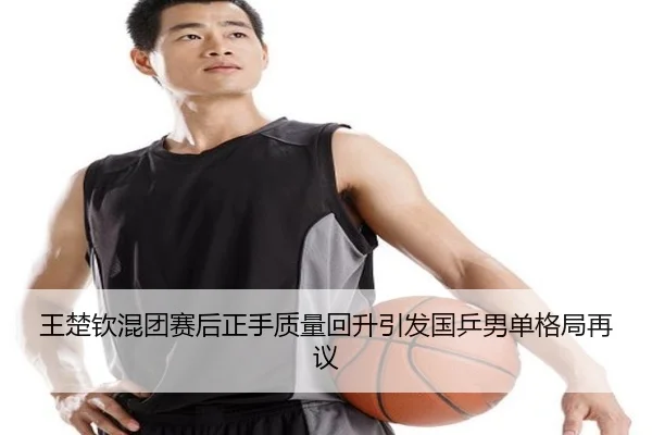 王楚钦混团赛后正手质量回升引发国乒男单格局再议 | ChangZheng